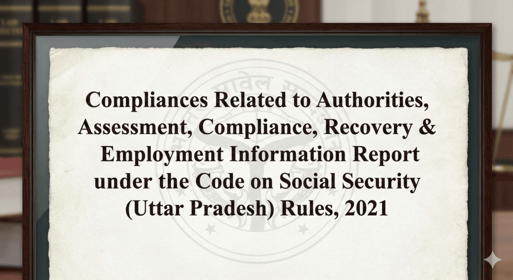 Compliances Related to Authorities, Assessment, Compliance, Recovery & Employment Information Report under the Code on Social Security (Uttar Pradesh) Rules, 2021