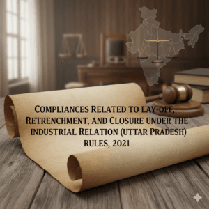 Compliances Related to Lay-off, retrenchment, and closure under the Industrial Relation (Uttar Pradesh) Rules, 2021