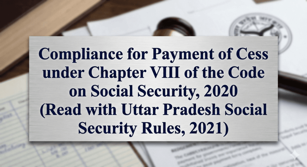 Compliance for Payment of Cess under Chapter VIII of the Code on Social Security, 2020 (Read with Uttar Pradesh Social Security Rules, 2021)